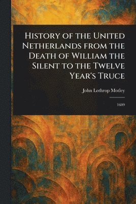 John Lothrop Motley - History of the United Netherlands From the Death of William the Silent to the Twelve Year's Truce, Häftad