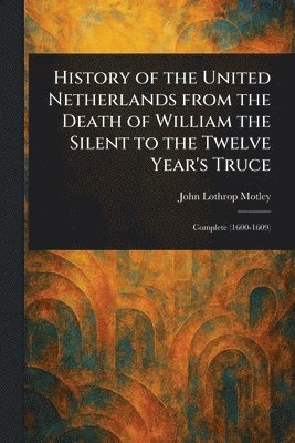 John Lothrop Motley - History of the United Netherlands From the Death of William the Silent to the Twelve Year's Truce, Häftad