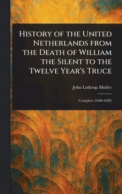 John Lothrop Motley - History of the United Netherlands From the Death of William the Silent to the Twelve Year's Truce, Inbunden