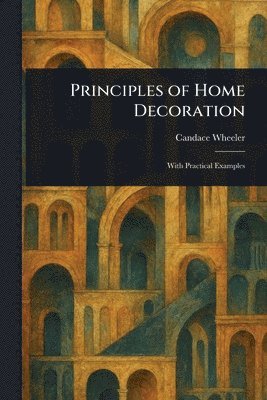 Candace Wheeler - Principles of Home Decoration, Häftad