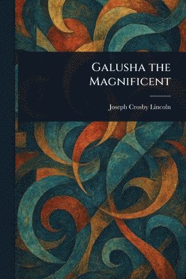 Joseph Crosby Lincoln - Galusha the Magnificent, Häftad