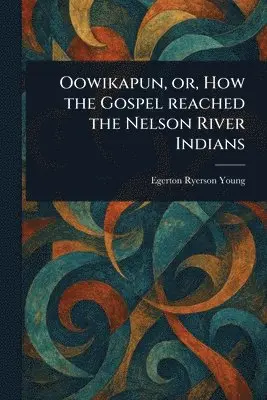Egerton Ryerson Young - Oowikapun, or, How the Gospel Reached the Nelson River Indians, Häftad. Tillgänglighet: Lägg i varukorg