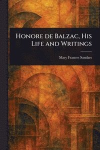 Honore De Balzac, His Life and Writings