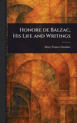 Mary Frances Sandars - Honore De Balzac, His Life and Writings, Inbunden. Tillgänglighet: Lägg i varukorg