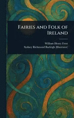 William Henry Frost, Sydney Richmond Burleigh - Fairies and Folk of Ireland, Inbunden. Tillgänglighet: Lägg i varukorg