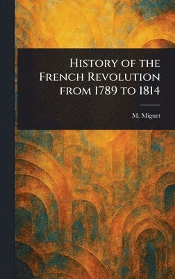 M (François-Auguste-Marie-Alex Mignet - History of the French Revolution From 1789 to 1814, Inbunden. Tillgänglighet: Lägg i varukorg