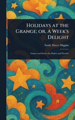 Emily Mayer Higgins - Holidays at the Grange; or, A Week's Delight, Inbunden
