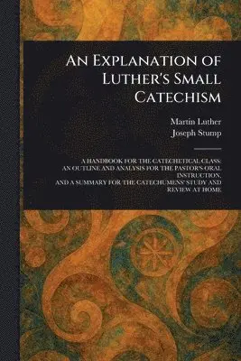Martin Luther, Joseph Stump - Explanation of Luther's Small Catechism, Häftad. Tillgänglighet: Lägg i varukorg