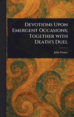 John Donne - Devotions Upon Emergent Occasions; Together With Death's Duel, Inbunden