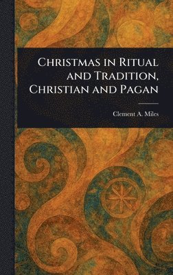 Clement A Miles - Christmas in Ritual and Tradition, Christian and Pagan, Inbunden