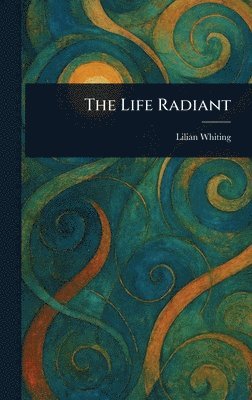 Lilian Whiting - Life Radiant, Inbunden