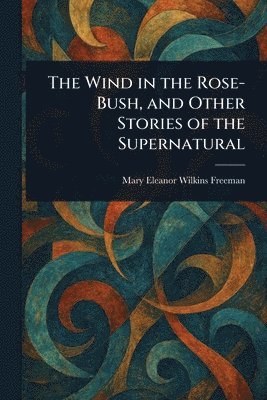 Wind in the Rose-Bush, and Other Stories of the Supernatural