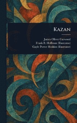 James Oliver Curwood, Frank B Hoffman, Gayle Porter Hoskins - Kazan, Inbunden