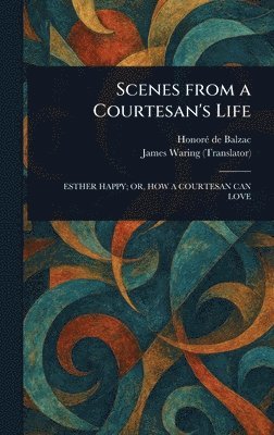 Honoré de Balzac, James Waring - Scenes From a Courtesan's Life, Inbunden