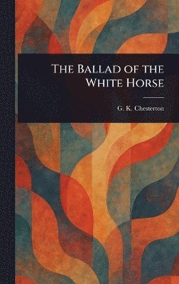 G K Chesterton - Ballad of the White Horse, Inbunden