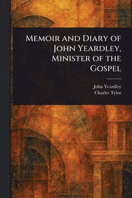 John Yeardley, Charles Tylor - Memoir and Diary of John Yeardley, Minister of the Gospel, Häftad. Tillgänglighet: Lägg i varukorg