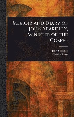 John Yeardley, Charles Tylor - Memoir and Diary of John Yeardley, Minister of the Gospel, Inbunden. Tillgänglighet: Lägg i varukorg