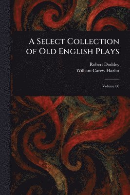 Robert Dodsley, William Carew Hazlitt - Select Collection of Old English Plays, Häftad