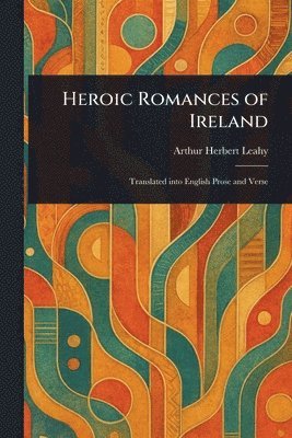 Arthur Herbert Leahy - Heroic Romances of Ireland, Häftad