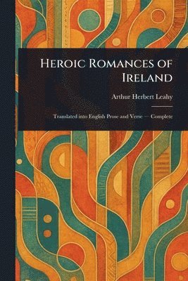 Arthur Herbert Leahy - Heroic Romances of Ireland, Häftad