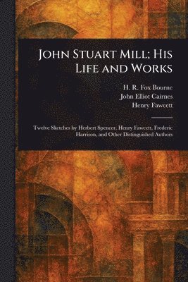 H R Fox (Henry Richard Fox) Bourne, John Elliot Cairnes, Henry Fawcett - John Stuart Mill; His Life and Works, Häftad