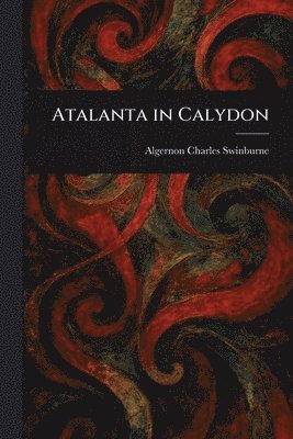 Algernon Charles Swinburne - Atalanta in Calydon, Häftad
