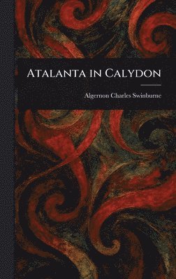 Algernon Charles Swinburne - Atalanta in Calydon, Inbunden
