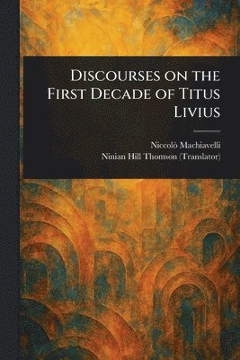 Niccolò Machiavelli, Ninian Hill Thomson - Discourses on the First Decade of Titus Livius, Häftad