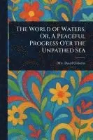 World of Waters, Or, A Peaceful Progress O'er the Unpathed Sea