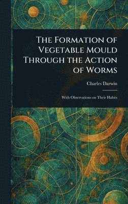 Charles Darwin - Formation of Vegetable Mould Through the Action of Worms, Inbunden