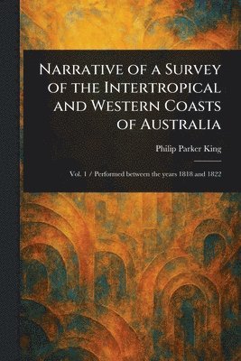 Philip Parker King - Narrative of a Survey of the Intertropical and Western Coasts of Australia, Häftad