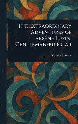 Maurice LeBlanc - Extraordinary Adventures of Arsène Lupin, Gentleman-burglar, Inbunden