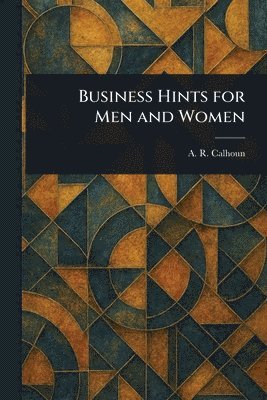 A R (Alfred Rochefort) Calhoun - Business Hints for Men and Women, Häftad