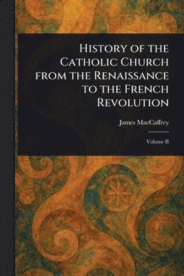 James MacCaffrey - History of the Catholic Church From the Renaissance to the French Revolution, Häftad. Tillgänglighet: Lägg i varukorg