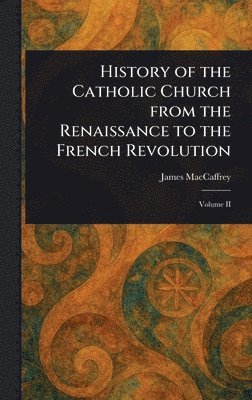 James MacCaffrey - History of the Catholic Church From the Renaissance to the French Revolution, Inbunden. Tillgänglighet: Lägg i varukorg