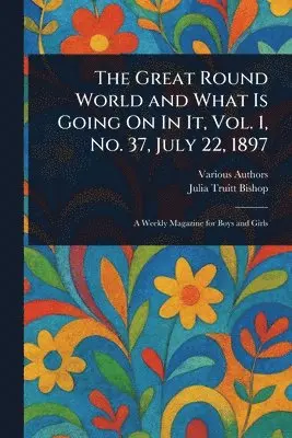 Various, Julia Truitt Bishop - Great Round World and What Is Going On In It, Vol. 1, No. 37, July 22, 1897, Häftad. Tillgänglighet: Lägg i varukorg