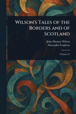 John MacKay Wilson, Alexander Leighton - Wilson's Tales of the Borders and of Scotland, Häftad