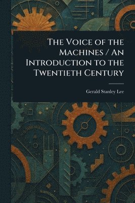 Gerald Stanley Lee - Voice of the Machines / An Introduction to the Twentieth Century, Häftad