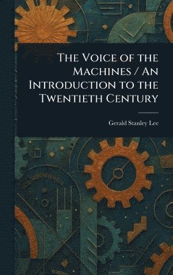 Gerald Stanley Lee - Voice of the Machines / An Introduction to the Twentieth Century, Inbunden
