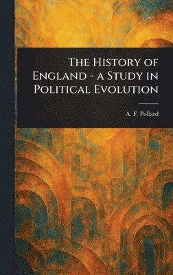 A F (Albert Frederick) Pollard - History of England - a Study in Political Evolution, Inbunden. Tillgänglighet: Lägg i varukorg