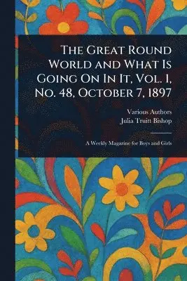 Various, Julia Truitt Bishop - Great Round World and What Is Going On In It, Vol. 1, No. 48, October 7, 1897, Häftad. Tillgänglighet: Lägg i varukorg