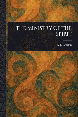 A J (Adoniram Judson) Gordon - Ministry of the Spirit, Häftad