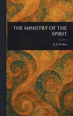 A J (Adoniram Judson) Gordon - Ministry of the Spirit, Inbunden
