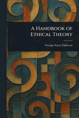 George Stuart Fullerton - Handbook of Ethical Theory, Häftad