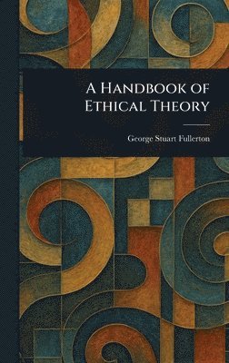 George Stuart Fullerton - Handbook of Ethical Theory, Inbunden