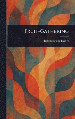 Rabindranath Tagore - Fruit-Gathering, Inbunden