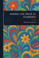 Ella Rodman Church - Among the Trees at Elmridge, Häftad