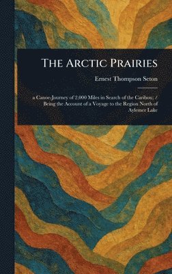 Ernest Thompson Seton - Arctic Prairies, Inbunden