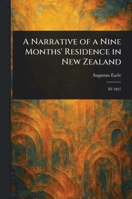 Augustus Earle - Narrative of a Nine Months' Residence in New Zealand, Häftad