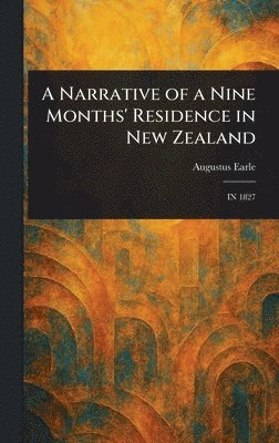 Augustus Earle - Narrative of a Nine Months' Residence in New Zealand, Inbunden